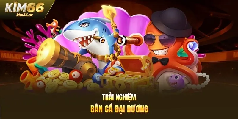Trải nghiệm bắn cá đại dương