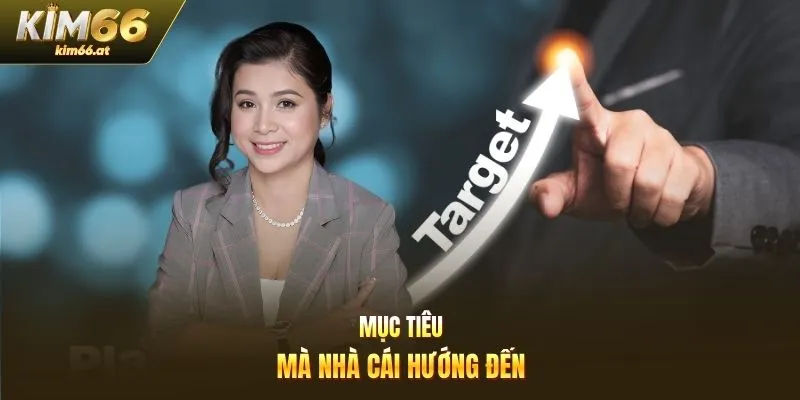 Mục tiêu mà nhà cái hướng đến
