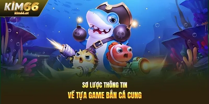 Sơ lược thông tin về tựa game bắn cá cung