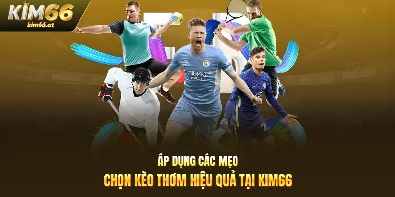 Áp dụng các mẹo chọn kèo thơm hiệu quả tại Kim66