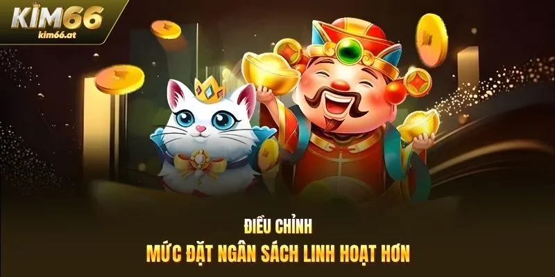 Điều chỉnh mức đặt ngân sách linh hoạt hơn